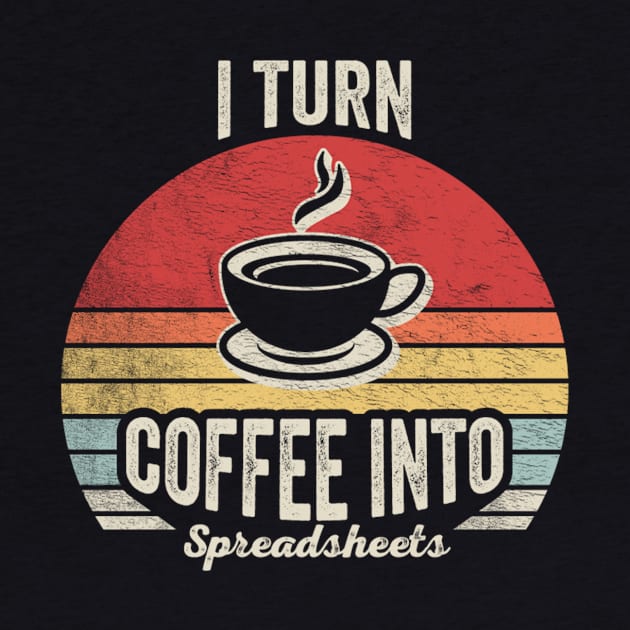 I Turn Coffee Into Spreadsheets Funny Accounting Accountant CPA Financial Advisor Gift by SomeRays